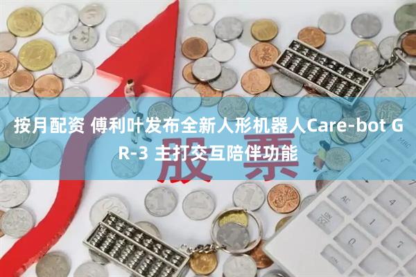 按月配资 傅利叶发布全新人形机器人Care-bot GR-3 主打交互陪伴功能