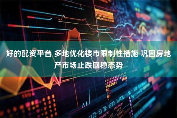 好的配资平台 多地优化楼市限制性措施 巩固房地产市场止跌回稳态势