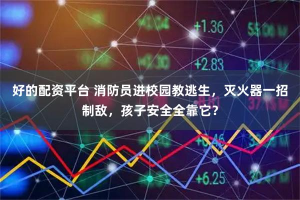好的配资平台 消防员进校园教逃生，灭火器一招制敌，孩子安全全靠它？
