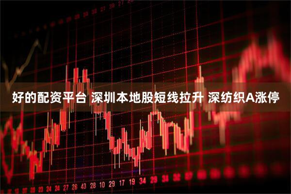 好的配资平台 深圳本地股短线拉升 深纺织A涨停